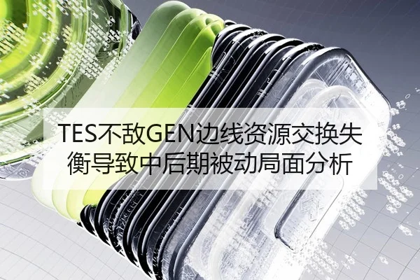 TES不敌GEN边线资源交换失衡导致中后期被动局面分析