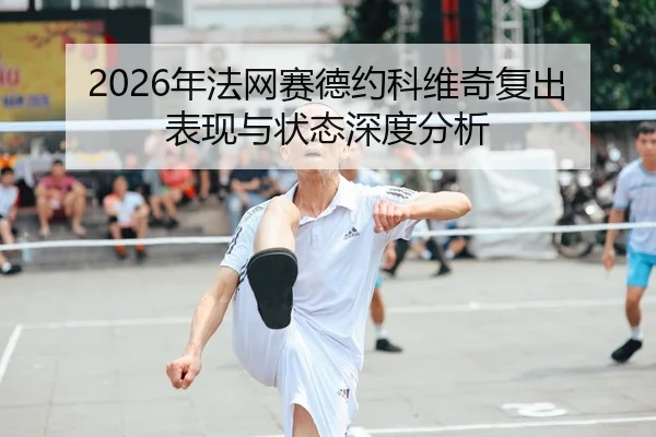 2026年法网赛德约科维奇复出表现与状态深度分析