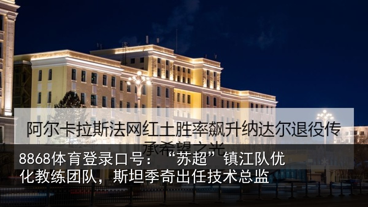 8868体育登录口号：“苏超”镇江队优化教练团队，斯坦季奇出任技术总监