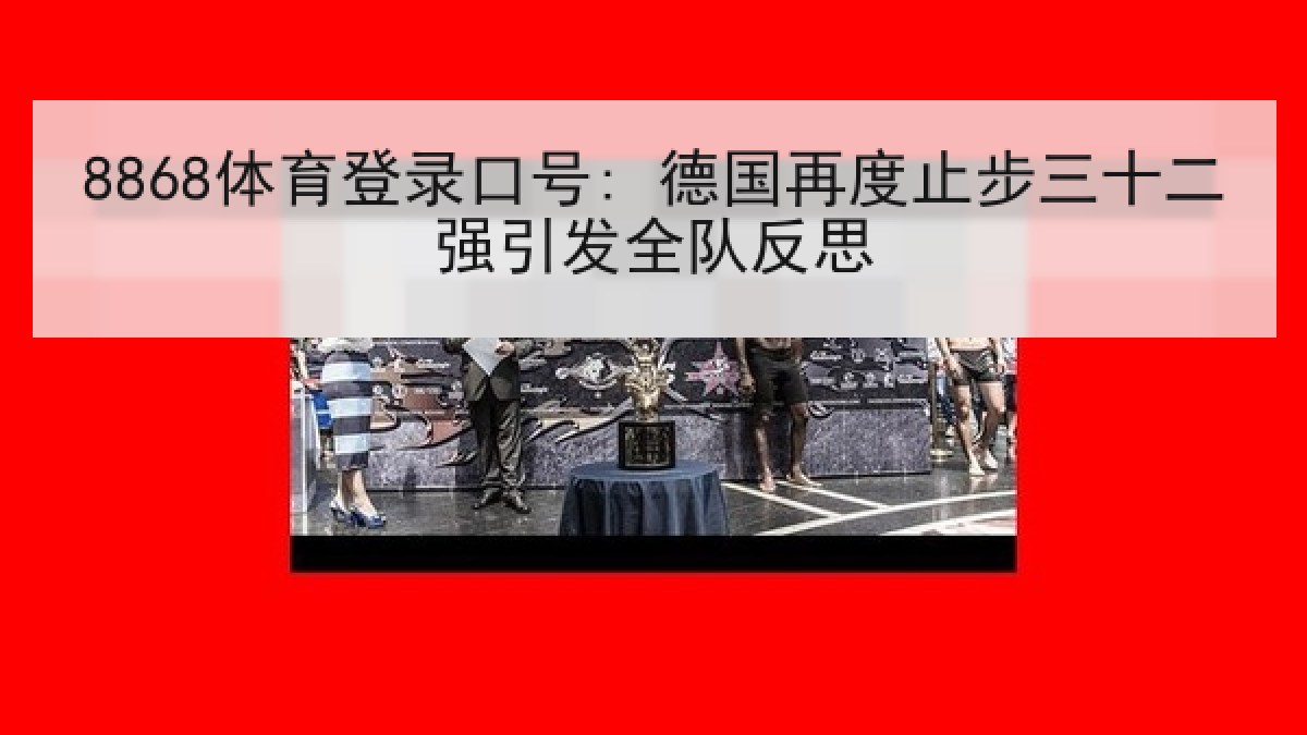 8868体育登录口号: 德国再度止步三十二强引发全队反思