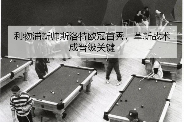利物浦新帅斯洛特欧冠首秀，革新战术成晋级关键