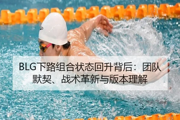 BLG下路组合状态回升背后：团队默契、战术革新与版本理解