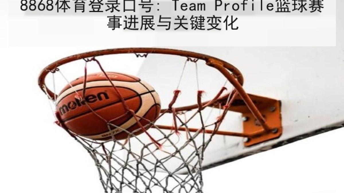 8868体育登录口号: Team Profile篮球赛事进展与关键变化