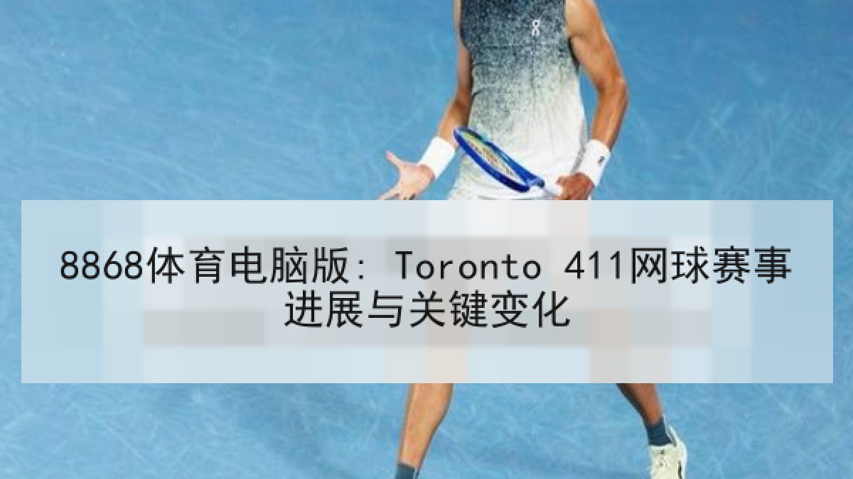 8868体育电脑版: Toronto 411网球赛事进展与关键变化