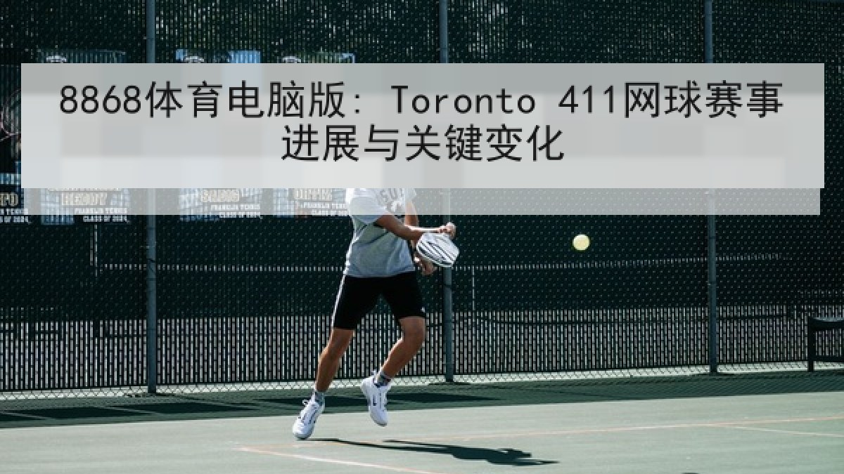 8868体育电脑版: Toronto 411网球赛事进展与关键变化