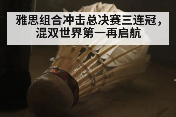 雅思组合冲击总决赛三连冠，混双世界第一再启航