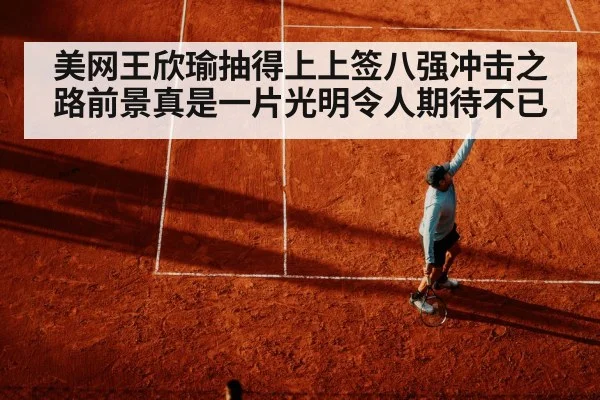 美网王欣瑜抽得上上签八强冲击之路前景真是一片光明令人期待不已