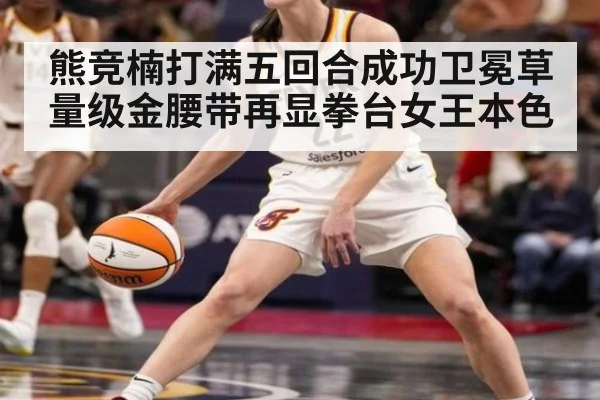 熊竞楠打满五回合成功卫冕草量级金腰带再显拳台女王本色