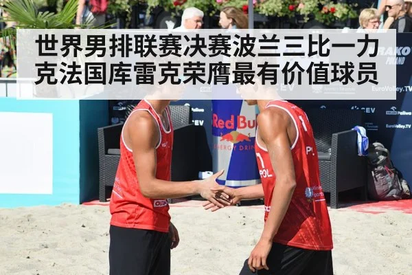 世界男排联赛决赛波兰三比一力克法国库雷克荣膺最有价值球员