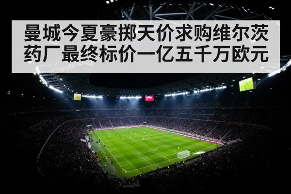 曼城今夏豪掷天价求购维尔茨 药厂最终标价一亿五千万欧元