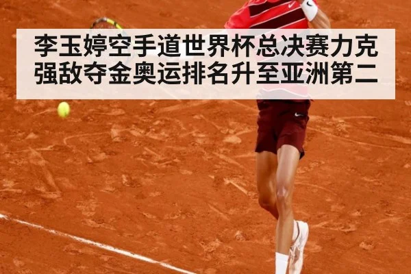 李玉婷空手道世界杯总决赛力克强敌夺金奥运排名升至亚洲第二