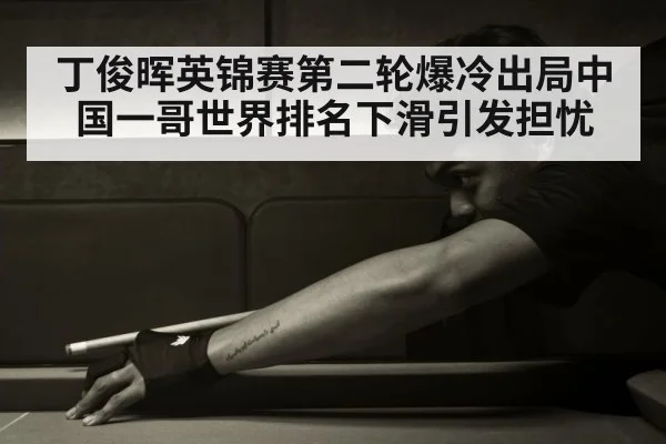 丁俊晖英锦赛第二轮爆冷出局中国一哥世界排名下滑引发担忧