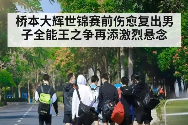 桥本大辉世锦赛前伤愈复出男子全能王之争再添激烈悬念