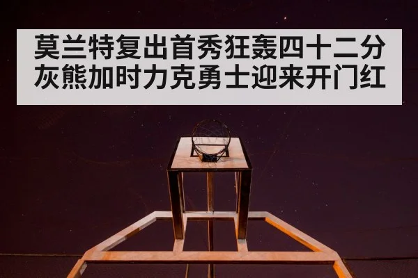 莫兰特复出首秀狂轰四十二分 灰熊加时力克勇士迎来开门红