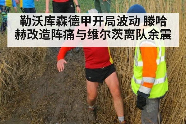 勒沃库森德甲开局波动 滕哈赫改造阵痛与维尔茨离队余震