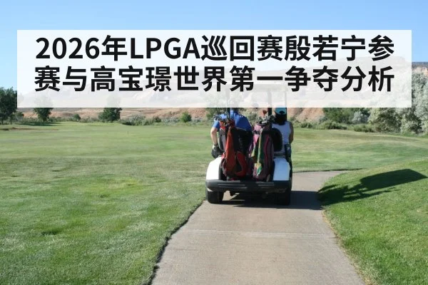 2026年LPGA巡回赛殷若宁参赛与高宝璟世界第一争夺分析